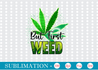 But First Weed Sublimation, Weed sublimation bundle, Cannabis PNG Bundle, Cannabis Png, Weed Png, Pot Leaf Png, Weed Leaf Png, Weed Smoking Png, Weed Girl Png, Cannabis Shirt Design,Weed svg,