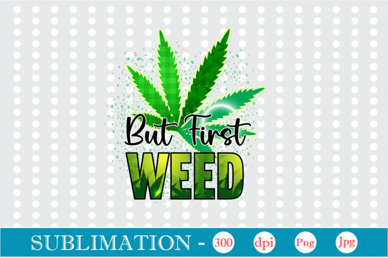 But First Weed Sublimation, Weed sublimation bundle, Cannabis PNG Bundle, Cannabis Png, Weed Png, Pot Leaf Png, Weed Leaf Png, Weed Smoking Png, Weed Girl Png, Cannabis Shirt Design,Weed svg,