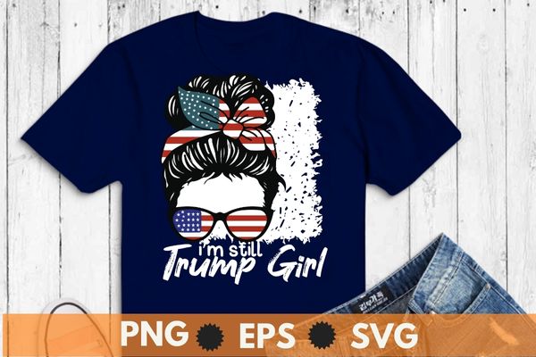 I’m still a trump girl i make no apologies trump t shirt design vector, trump girl, messy bun,america, american, politics, president, states, united, donald, elect, politician, presidential, republican, trump, donald