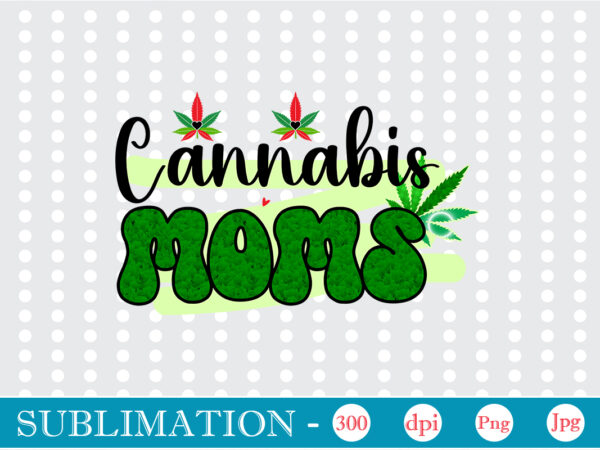 Cannabis moms sublimation, weed sublimation bundle, cannabis png bundle, cannabis png, weed png, pot leaf png, weed leaf png, weed smoking png, weed girl png, cannabis shirt design,weed svg, weed