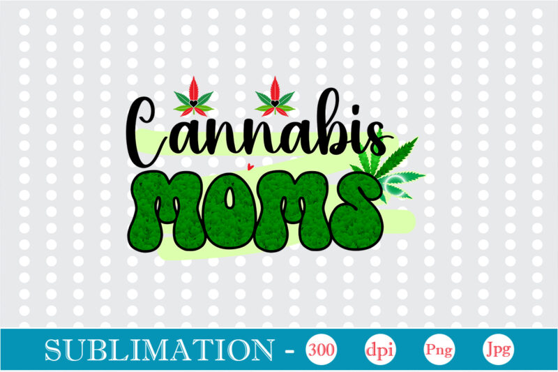 Cannabis Moms Sublimation, Weed sublimation bundle, Cannabis PNG Bundle, Cannabis Png, Weed Png, Pot Leaf Png, Weed Leaf Png, Weed Smoking Png, Weed Girl Png, Cannabis Shirt Design,Weed svg, Weed