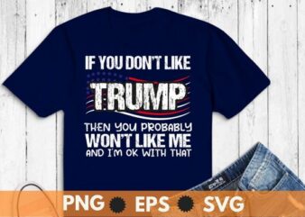 If You Don’t Like Trump Then You Probably Won’t Like Me T-Shirt design vector,Trump 2024,Trump 4th of July, america, american, politics, president, states, united, donald, elect, politician, presidential, republican, trump, donald trump