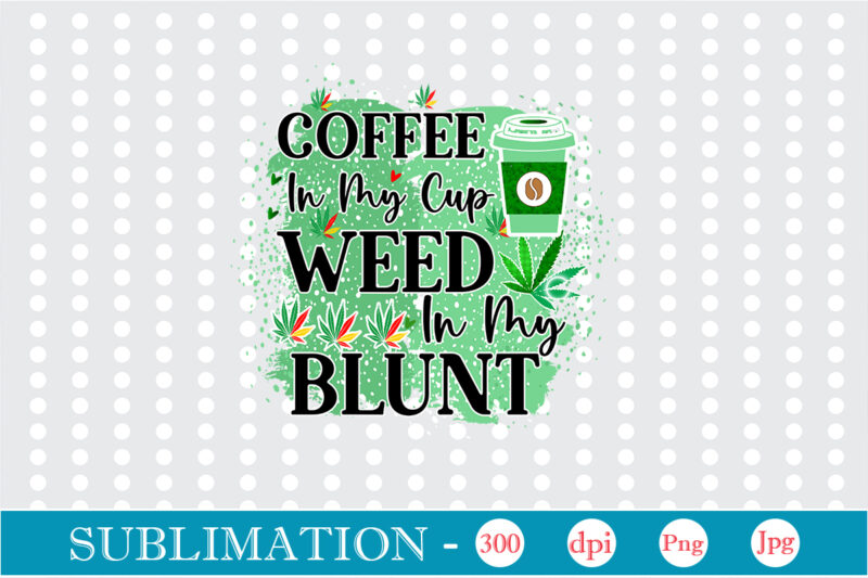 Coffee In My Cup Weed In My Blunt Sublimation, Weed sublimation bundle, Cannabis PNG Bundle, Cannabis Png, Weed Png, Pot Leaf Png, Weed Leaf Png, Weed Smoking Png, Weed Girl
