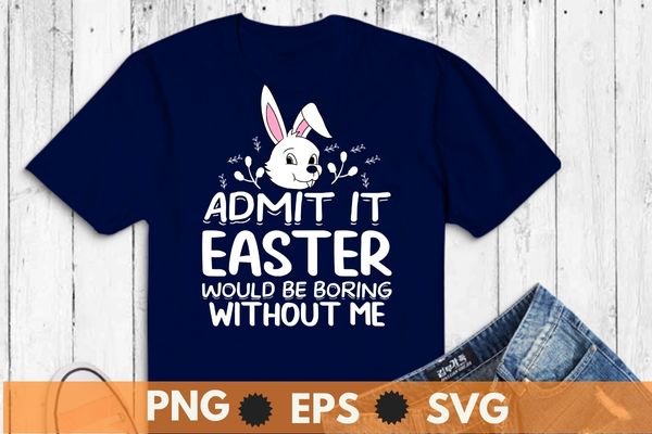 Admit it easter would be boring without me funny shirt, funny easter for girls, easter bunny for women, boys easter t-shirt, bunny, rabbit, easter 2023 Admit it easter would be boring without me funny shirt, funny easter for girls, easter bunny for women, boys easter t-shirt, bunny, rabbit, easter 2023