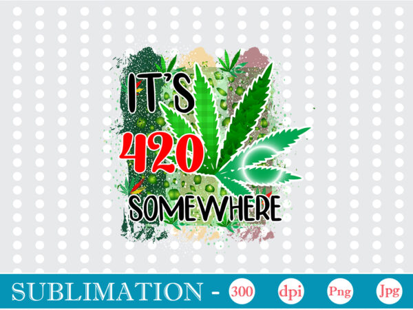 It’s 420 somewhere sublimation, weed sublimation bundle, cannabis png bundle, cannabis png, weed png, pot leaf png, weed leaf png, weed smoking png, weed girl png, cannabis shirt design,weed svg,