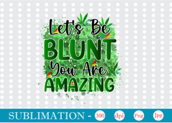 Let’s Be Blunt You Are Amazing Sublimation, Weed sublimation bundle, Cannabis PNG Bundle, Cannabis Png, Weed Png, Pot Leaf Png, Weed Leaf Png, Weed Smoking Png, Weed Girl Png, Cannabis