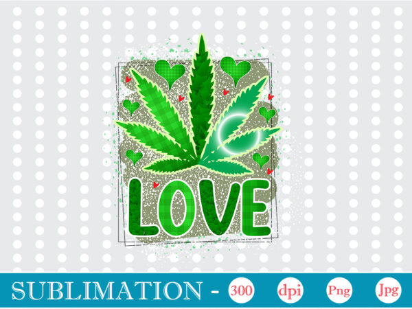 Love sublimation, weed sublimation bundle, cannabis png bundle, cannabis png, weed png, pot leaf png, weed leaf png, weed smoking png, weed girl png, cannabis shirt design,weed svg, weed svg