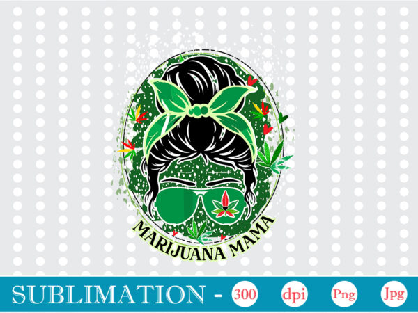 Marijuana mama sublimation, weed sublimation bundle, cannabis png bundle, cannabis png, weed png, pot leaf png, weed leaf png, weed smoking png, weed girl png, cannabis shirt design,weed svg, weed