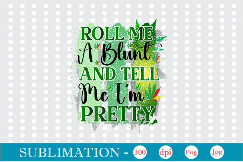 Roll Me A Blunt And Tell Me I'm Pretty Sublimation, Weed sublimation bundle, Cannabis PNG Bundle, Cannabis Png, Weed Png, Pot Leaf Png, Weed Leaf Png, Weed Smoking Png, Weed