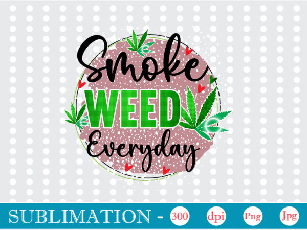 Smoke weed everyday sublimation, weed sublimation bundle, cannabis png bundle, cannabis png, weed png, pot leaf png, weed leaf png, weed smoking png, weed girl png, cannabis shirt design,weed svg,