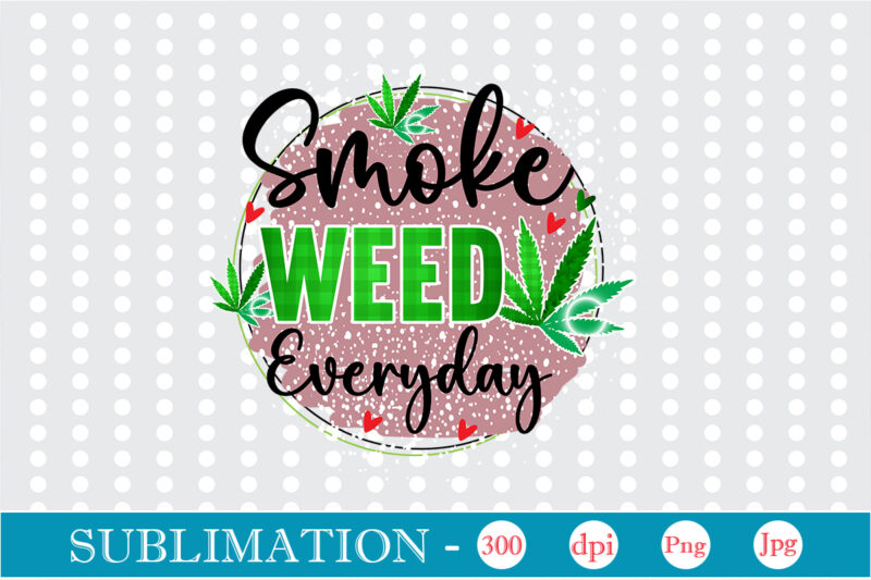 Smoke Weed Everyday Sublimation, Weed sublimation bundle, Cannabis PNG Bundle, Cannabis Png, Weed Png, Pot Leaf Png, Weed Leaf Png, Weed Smoking Png, Weed Girl Png, Cannabis Shirt Design,Weed svg,
