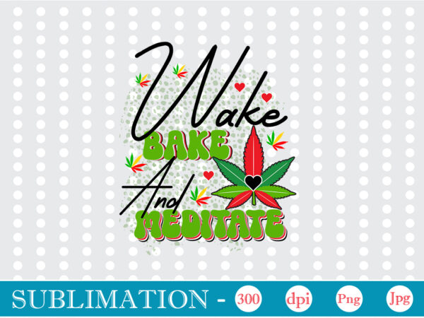 Wake bake and meditate sublimation, weed sublimation bundle, cannabis png bundle, cannabis png, weed png, pot leaf png, weed leaf png, weed smoking png, weed girl png, cannabis shirt design,weed