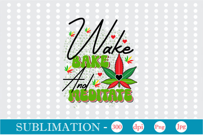 Wake Bake and Meditate Sublimation, Weed sublimation bundle, Cannabis PNG Bundle, Cannabis Png, Weed Png, Pot Leaf Png, Weed Leaf Png, Weed Smoking Png, Weed Girl Png, Cannabis Shirt Design,Weed