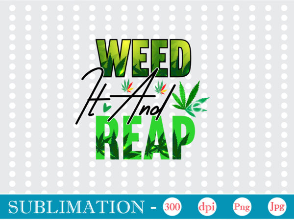 Weed it and reap sublimation, weed sublimation bundle, cannabis png bundle, cannabis png, weed png, pot leaf png, weed leaf png, weed smoking png, weed girl png, cannabis shirt design,weed
