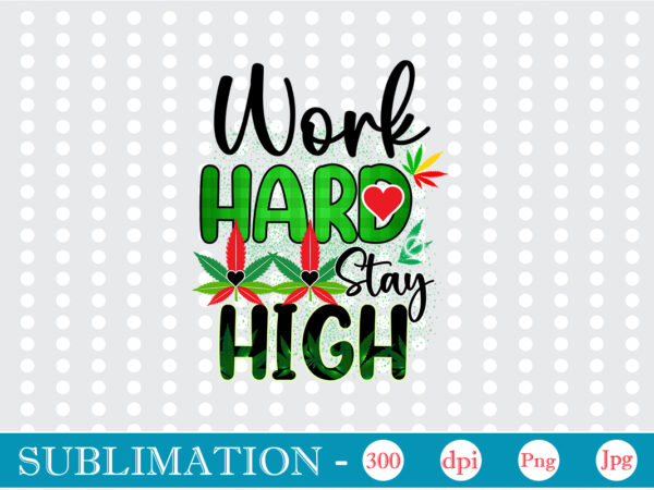 Work hard stay high sublimation, weed sublimation bundle, cannabis png bundle, cannabis png, weed png, pot leaf png, weed leaf png, weed smoking png, weed girl png, cannabis shirt design,weed