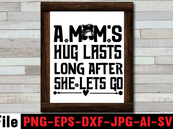 A mom’s hug lasts long after she lets go t-shirt design,mom svg bundle, mothers day svg, mom svg, mom life svg, girl mom svg, mama svg, funny mom svg, mom