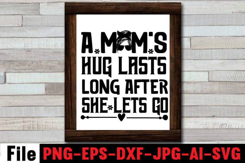 A Mom's Hug Lasts Long After She Lets Go T-shirt Design,Mom svg bundle, Mothers day svg, Mom svg, Mom life svg, Girl mom svg, Mama svg, Funny mom svg, Mom