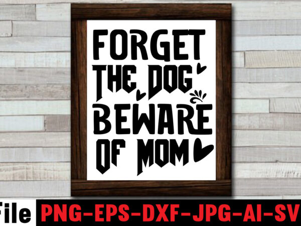 Forget the dog beware of mom t-shirt ,mom svg bundle, mothers day svg, mom svg, mom life svg, girl mom svg, mama svg, funny mom svg, mom quotes svg, blessed