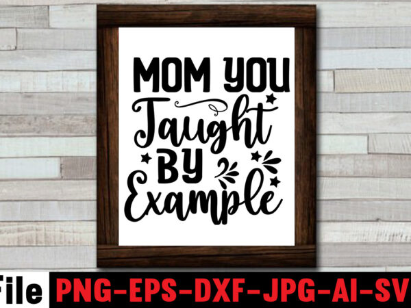 Mom you taught by example t-shirt design,,mom svg bundle, mothers day svg, mom svg, mom life svg, girl mom svg, mama svg, funny mom svg, mom quotes svg, blessed mama