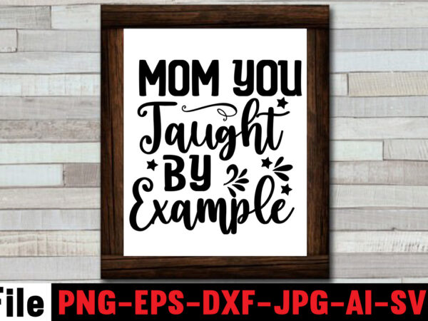 Mom you taught by example t-shirt design,,mom svg bundle, mothers day svg, mom svg, mom life svg, girl mom svg, mama svg, funny mom svg, mom quotes svg, blessed mama Mom you taught by example t-shirt design,,mom svg bundle, mothers day svg, mom svg, mom life svg, girl mom svg, mama svg, funny mom svg, mom quotes svg, blessed mama