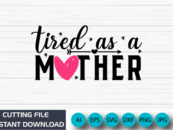 Tired as a mother, mother’s day uk, happy mother’s day 2023, march 19, best mom day, shirt print template t shirt designs for sale