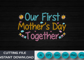 Our First Mother’s Day Together, Mother’s Day UK, Happy Mother’s Day 2023, March 19, Best Mom Day, Shirt Print Template
