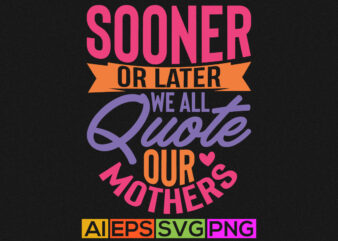 sooner or later we all quote our mothers, celebration mother’s day, mom lover quote design