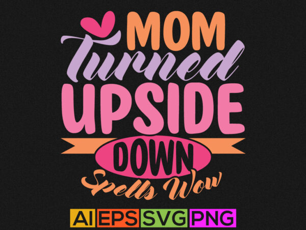 Mom turned upside down spells wow, happy mothers day greeting, mom lover tee graphic