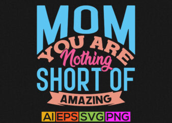 mom you are nothing short of amazing, funny mom quotes, mothers day graphic, mom lover lettering design
