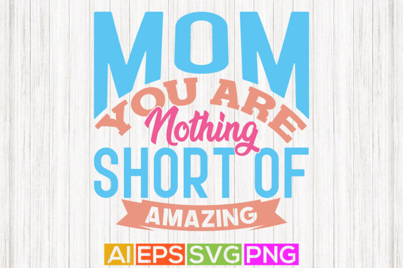 mom you are nothing short of amazing, funny mom quotes, mothers day graphic, mom lover lettering design