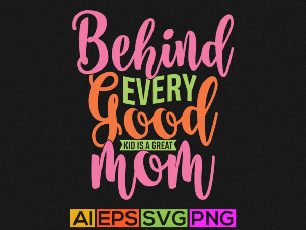 Behind every good kid is a great mom, funny mom illustrations graphic, mother t shirt apparel