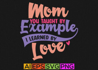 mom you taught by example i learned by love, awesome mom, funny mom graphics