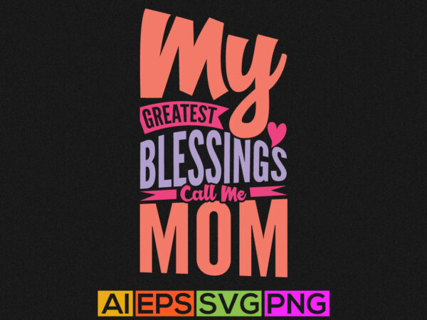 My greatest blessings call me mom, invitation gift from mother, happy mother’s day tee graphic