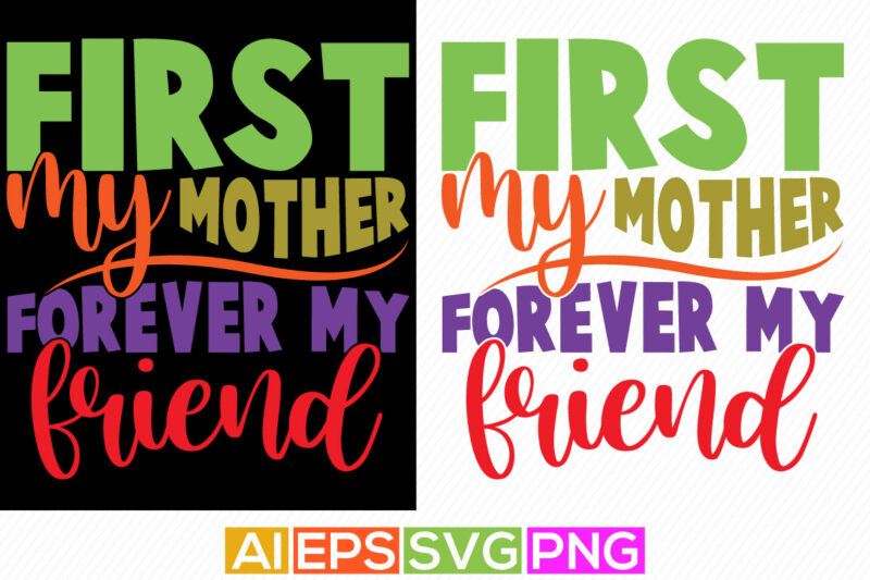 first my mother forever my friend, happy mothers day greeting, cool mom birthday gift from mother design