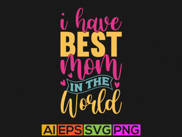 I have best mom in the world, mom day handwritten slogan, mom quote design