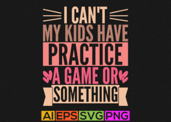 i can’t my kids have practice a game or something, funny kids shirt greeting tee apparel design