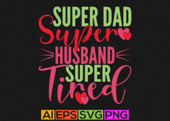 super dad super husband super tired, best gift for dad, father lover graphic, husband t shirt design