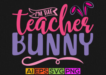 i’m the teacher bunny, happy easter day t shirt, bunny graphic typography design