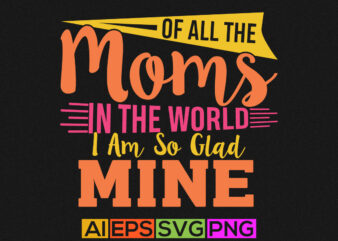 of all the moms in the world i am so glad you are mine, happiness mom handwritten graphic shirt design