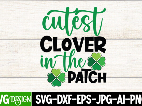 Cutest clover in the patch t-shirt design, cutest clover in the patch svg cut file, cutest clover in the patch sublimation , st. patrick’s day t-shirt bundle ,st. patrick’s day