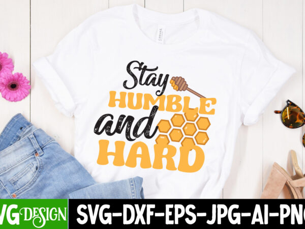 Stay humble and hard t-shirt design , stay humble and hard svg cut file, bee svg design,bee svg cut file,bee svg bundle,bee svg quotes, bee svg bundle quotes,bee svg, bee