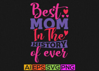 best mom in the history of ever, birthday moms, funny mothers day tee design
