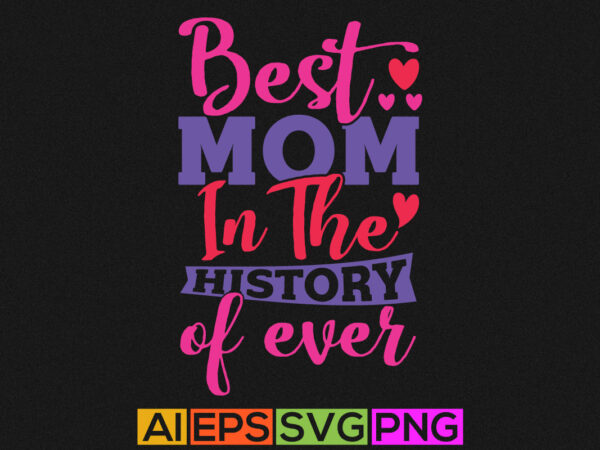 Best mom in the history of ever, birthday moms, funny mothers day tee design