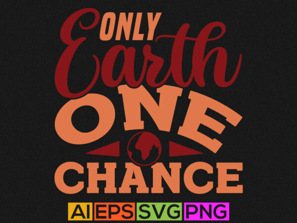 Only earth one chance graphic shirt quote
