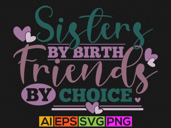 Sisters by birth friends by choice, adults only friends gift tee, birthday gift for friend typography design