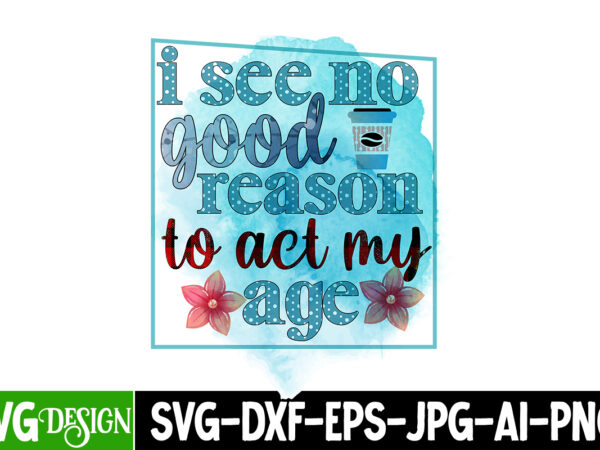 I see no good reason to act my age sublimation design, i see no good reason to act my age sublimation png , i run on caffeine chaos and cuss