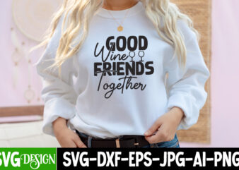 Good Wine Frienda Togerther t-shirt Design, Good Wine Frienda Togerther SVG Cut File, Funny quotes bundle svg, Sarcasm Svg Bundle, Sarcastic Svg Bundle, Sarcastic Sayings Svg Bundle, Sarcastic Quotes Svg,