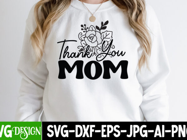 Thank you mom t-shirt design, thank you mom svg cut file,mothers day svg bundle, mom life svg, mother’s day, mama svg, mommy and me svg, mum svg, silhouette, cut files
