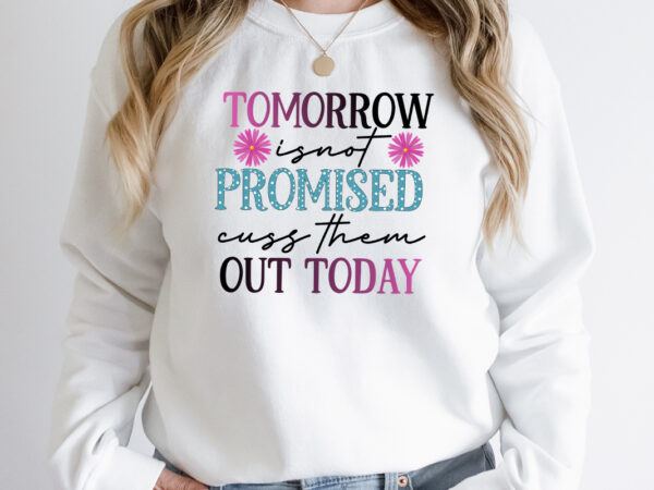 Tomorrow is not promised cuss them out today sublimation design, tomorrow is not promised cuss them out today png, i run on caffeine chaos and cuss words sublimation design, i