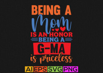 being a mom is an honor being a g-ma is priceless, best mom greeting, mother lover apparel t shirt template